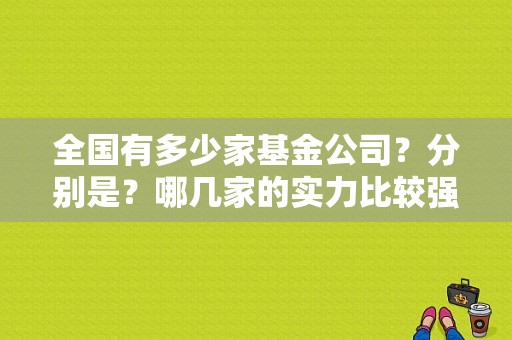 全国有多少家基金公司？分别是？哪几家的实力比较强一点？谢谢？（国投大成投资基金有限公司）-图1