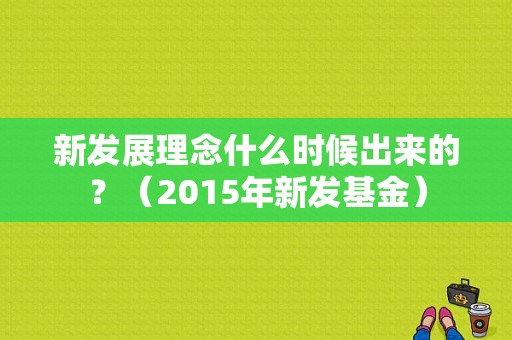新发展理念什么时候出来的？（2015年新发基金）-图1