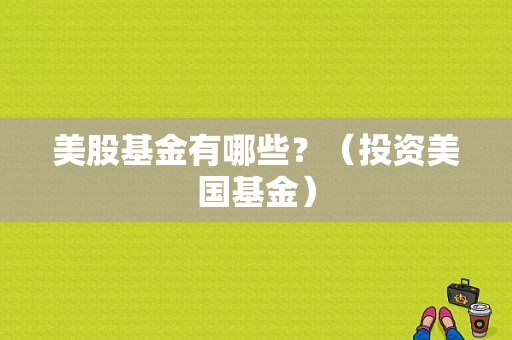 美股基金有哪些？（投资美国基金）