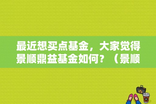 最近想买点基金，大家觉得景顺鼎益基金如何？（景顺优选股票基金今曰净值）