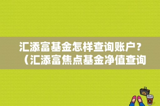 汇添富基金怎样查询账户？（汇添富焦点基金净值查询）