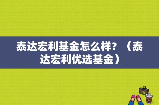 泰达宏利基金怎么样？（泰达宏利优选基金）-图1