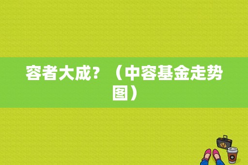 容者大成？（中容基金走势图）