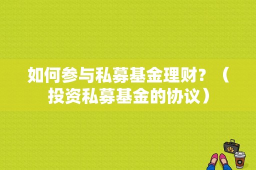 如何参与私募基金理财？（投资私募基金的协议）