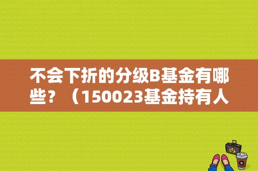 不会下折的分级B基金有哪些？（150023基金持有人）