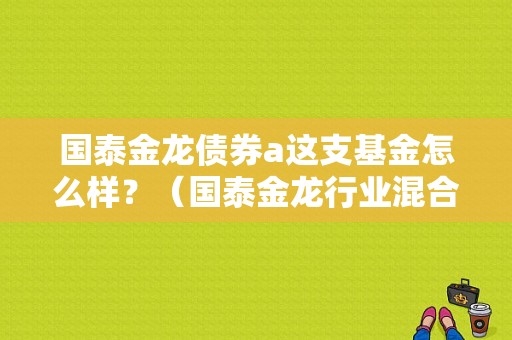 国泰金龙债券a这支基金怎么样？（国泰金龙行业混合基金）