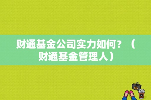 财通基金公司实力如何？（财通基金管理人）