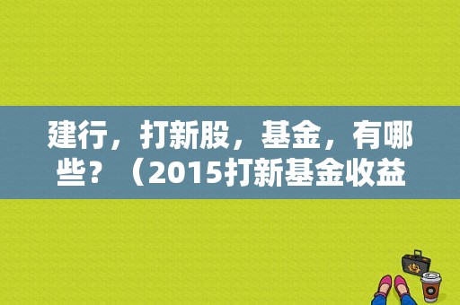 建行，打新股，基金，有哪些？（2015打新基金收益排名）