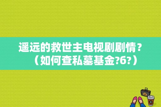 遥远的救世主电视剧剧情？（如何查私墓基金?б?）
