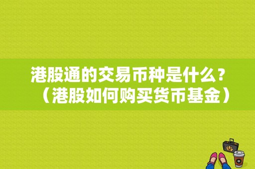 港股通的交易币种是什么？（港股如何购买货币基金）