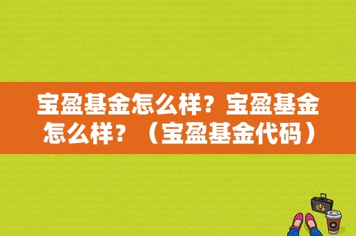 宝盈基金怎么样？宝盈基金怎么样？（宝盈基金代码）