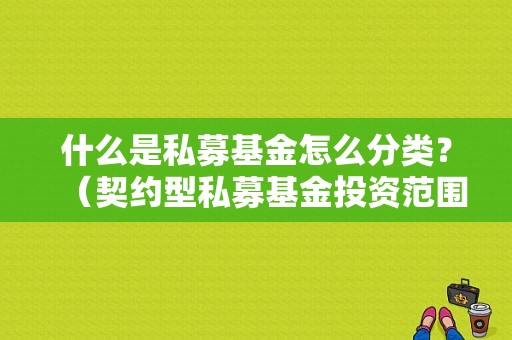 什么是私募基金怎么分类？（契约型私募基金投资范围）