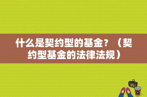 什么是契约型的基金？（契约型基金的法律法规）-图1