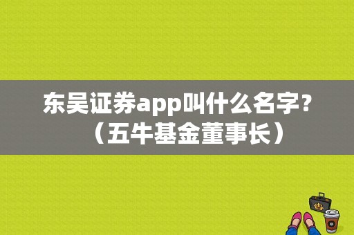东吴证券app叫什么名字？（五牛基金董事长）