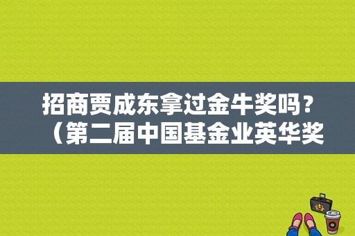 招商贾成东拿过金牛奖吗？（第二届中国基金业英华奖）