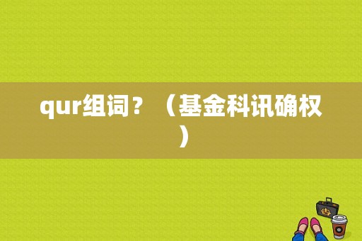 qur组词？（基金科讯确权）
