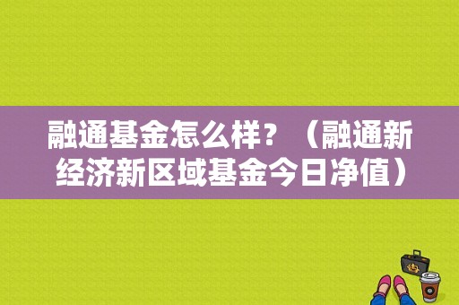 融通基金怎么样？（融通新经济新区域基金今日净值）