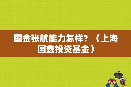 国金张航能力怎样？（上海国鑫投资基金）