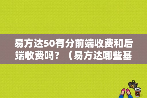 易方达50有分前端收费和后端收费吗？（易方达哪些基金后端收费）