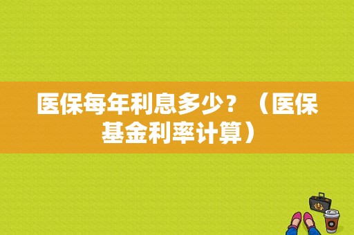 医保每年利息多少？（医保基金利率计算）