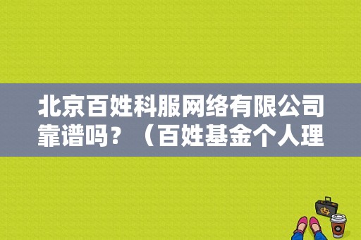 北京百姓科服网络有限公司靠谱吗？（百姓基金个人理财机构）