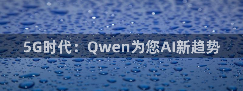 蜘蛛直播 nba：5G时代：Qwen为您AI新趋势
