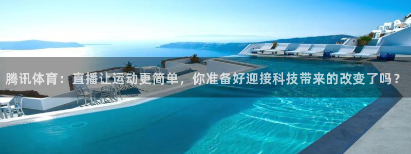 蜘蛛体育直播：腾讯体育：直播让运动更简单，你准备好迎接科技带来的改变了吗？