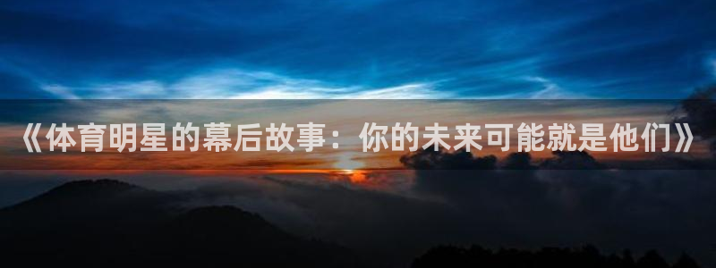 jrs蜘蛛直播球帝带：《体育明星的幕后故事：你的未来可能就是他们》