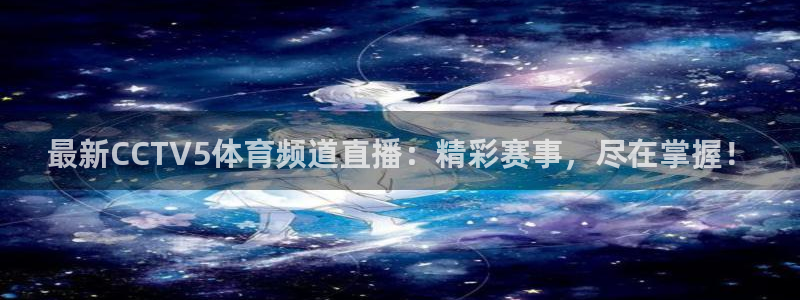 jrs蜘蛛直播球帝带：最新CCTV5体育频道直播：精彩赛事，尽在掌握！