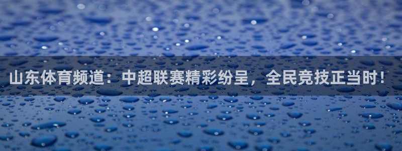 jrs蜘蛛直播nba免费：山东体育频道：中超联赛精彩纷呈，全民竞技正当时！