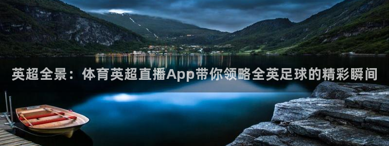 蜘蛛直播体育nba：英超全景：体育英超直播App带你领略全英足球的精彩瞬间